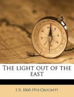 The Light Out Of The East di S. R. Crockett edito da Nabu Press