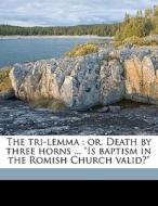 The Tri-lemma : Or, Death By Three Horns di J. R. 1820 Graves edito da Nabu Press