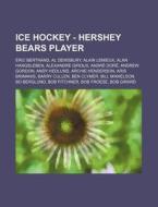 Ice Hockey - Hershey Bears Player: Eric Bertrand, Al Dewsbury, Alain LeMieux, Alan Hangsleben, Alexandre Giroux, Andre Dore, Andrew Gordon, Andy Hedlu di Source Wikia edito da Books LLC, Wiki Series
