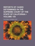 Reports Of Cases Determined In The Supreme Court Of The State Of California (volume 155 ) di California Supreme Court edito da General Books Llc