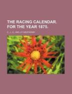 The Racing Calendar. for the Year 1875. di J. C edito da Rarebooksclub.com