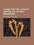 A Hunt Cup; Or, Loyalty Before All, by Wat Bradwood di Walter Bradford Woodgate edito da Rarebooksclub.com