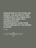 Disquisition of the Stone and Gravel, the Nature of Their Formation in the Human Body Clearly Explained, with Diagnostics for Distinguishing Those fro di S. Perry edito da Rarebooksclub.com