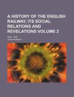 A History of the English Railway, Its Social Relations and Revelations Volume 2; 1820 - 1845 di John Francis edito da Rarebooksclub.com