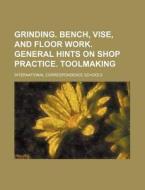 Grinding. Bench, Vise, and Floor Work. General Hints on Shop Practice. Toolmaking di International Schools edito da Rarebooksclub.com