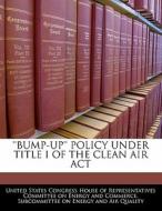 \'bump-up\' Policy Under Title I Of The Clean Air Act edito da Bibliogov