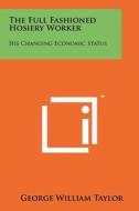 The Full Fashioned Hosiery Worker: His Changing Economic Status di George William Taylor edito da Literary Licensing, LLC