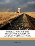 Publications of the Huguenot Society of London, Volumes 19-20... edito da Nabu Press