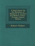 A Dissertation on the Numbers of Mankind: In Ancient and Modern Times di Robert Wallace edito da Nabu Press