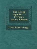 The Gregg Reporter - Primary Source Edition di John Robert Gregg edito da Nabu Press