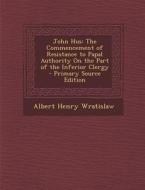 John Hus: The Commencement of Resistance to Papal Authority on the Part of the Inferior Clergy - Primary Source Edition di Albert Henry Wratislaw edito da Nabu Press
