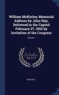 William Mckinley; Memorial Address By John Hay, Delivered In The Capitol February 27, 1902 By Invitation Of The Congress; Volume 1 di John Hay edito da Sagwan Press