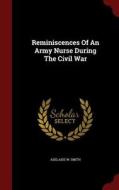 Reminiscences Of An Army Nurse During The Civil War di Adelaide W Smith edito da Andesite Press