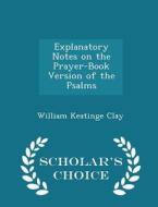 Explanatory Notes On The Prayer-book Version Of The Psalms - Scholar's Choice Edition di William Keatinge Clay edito da Scholar's Choice