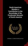 South American Naiades; A Contribution To The Knowledge Of The Freshwater Mussels Of South America edito da Andesite Press