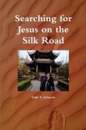 Searching for Jesus on the Silk Road di Dale A. Johnson edito da Lulu.com