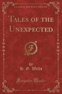 Tales Of The Unexpected (classic Reprint) di H G Wells edito da Forgotten Books