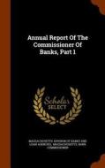 Annual Report Of The Commissioner Of Banks, Part 1 edito da Arkose Press