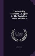 The Monthly Traveller, Or, Spirit Of The Periodical Press, Volume 8 di Anonymous edito da Palala Press