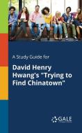 A Study Guide for David Henry Hwang's "Trying to Find Chinatown" di Cengage Learning Gale edito da Gale, Study Guides