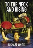 To the Neck and Rising di Richard White edito da ELM HILL BOOKS