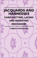 Jacquards And Harnesses - Card-Cutting, Lacing And Repeating Mechanism di Thomas. Woodhouse edito da Obscure Press