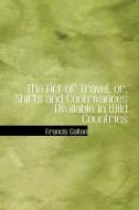 The Art Of Travel, Or, Shifts And Contrivances Available In Wild Countries di Francis Galton edito da Bibliolife