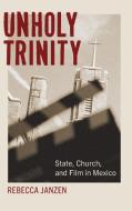 Unholy Trinity: State, Church, and Film in Mexico di Rebecca Janzen edito da ST UNIV OF NEW YORK PR