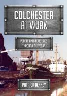 Colchester at Work di Patrick Denney edito da Amberley Publishing