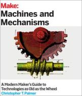 Make: Machines And Mechanisms di Christopher Palmer edito da O\'reilly Media, Inc, Usa