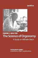The Science of Orgonomy: A Study on Wilhelm Reich di Pierre F. Walter edito da Createspace