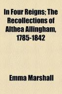 In Four Reigns di Emma Marshall edito da General Books Llc