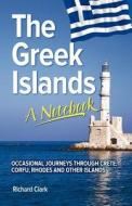 The Greek Islands - A Notebook: Occasional Journeys Through Crete, Corfu, Rhodes and Other Islands di Richard Clark edito da Createspace