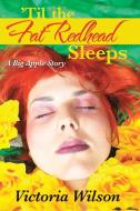 'Til the Fat Redhead Sleeps: A Big Apple Story di Victoria Wilson edito da AUTHORHOUSE