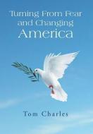 Turning from Fear and Changing America di Tom Charles edito da Xlibris