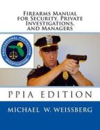 Firearms Manual for Security Officers, Private Investigations, and Managers: Ppia Edition di Michael W. Weissberg edito da Createspace