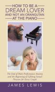 How to Be a Dream Lover and Not an Orangutan at the Piano di James Lewis edito da Balboa Press
