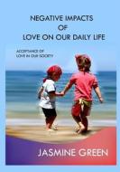 Negative Impacts of Love on Our Daily Life: Acceptance of Love in Our Society di Jasmine Green edito da Createspace
