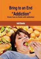 Bring to an End Addiction: Know How to Finish with Addiction di Jeff Davis edito da Createspace