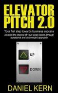 Elevator Pitch 2.0: Your First Step Towards Business Success: Awaken the Interest of Your Target Clients Through a Personal and Customized di Daniel Kern edito da Createspace