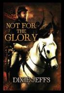 Not For The Glory di Dixie Jeffs edito da America Star Books
