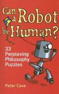 Can a Robot Be Human?: 33 Perplexing Philosophy Puzzles di Peter Cave edito da ONEWorld Publications