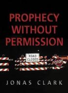 Prophecy Without Permission di Jonas A. Clark edito da SPIRIT OF LIFE MINISTRIES