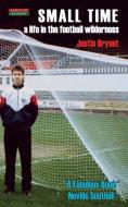 Small Time: A Life in the Football Wilderness di Justin Bryant edito da BENNION KEARNY LTD