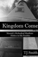 Kingdom Come: Messiah's Methodical Manifesto Hidden in His Parables di Tj Smith edito da Createspace Independent Publishing Platform