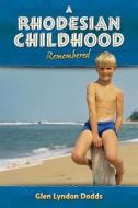 A Rhodesian Childhood Remembered di Glen Lyndon Dodds edito da Createspace Independent Publishing Platform