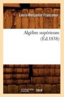 Algebre Superieure (Ed.1838) di Francoeur L. B. edito da Hachette Livre - Bnf