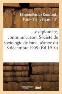 Le Diplomate, Communication. Soci t de Sociologie de Paris, S ance Du 8 D cembre 1909 di Estournelles De Constant edito da Hachette Livre - BNF
