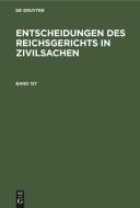 Entscheidungen des Reichsgerichts in Zivilsachen, Band 127, Entscheidungen des Reichsgerichts in Zivilsachen Band 127 edito da De Gruyter