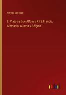 El Viaje de Don Alfonso XII á Francia, Alemania, Austria y Bélgica di Alfredo Escober edito da Outlook Verlag